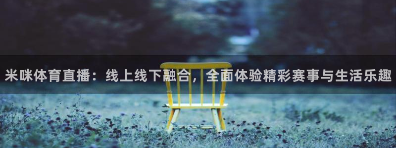 米咪体育直播：线上线下融合，全面体验精彩赛事与生活乐趣