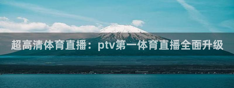 超高清体育直播：ptv第一体育直播全面升级