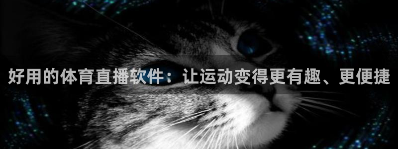 好用的体育直播软件：让运动变得更有趣、更便捷